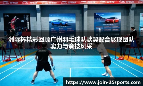 洲际杯精彩回顾广州羽毛球队默契配合展现团队实力与竞技风采