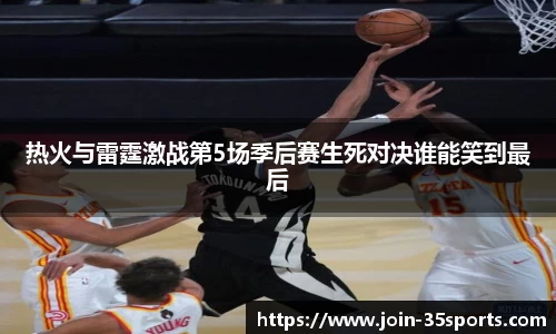 热火与雷霆激战第5场季后赛生死对决谁能笑到最后